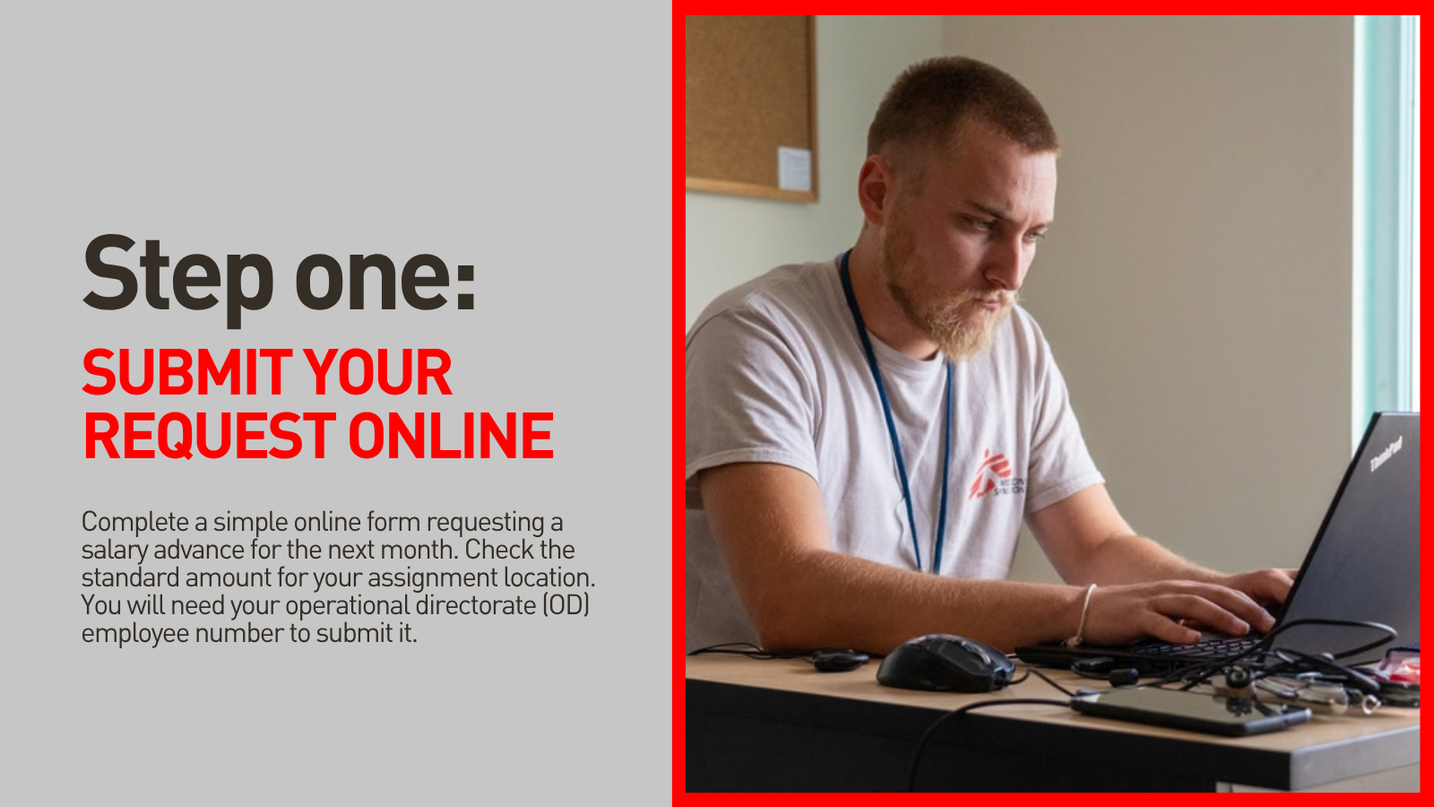 Complete a simple online form requesting a salary advance for the next month. Check the standard amount for your assignment location. You will need your Operational Directorate (OD) employee number to submit it. 